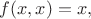 $f(x,x)=x,$
