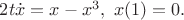 $2t\dot{x} =x-x^3,\ x(1)=0.$
