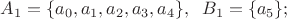 $A_1= \lbrace a_0, a_1, a_2, a_3, a_4\rbrace, \;\; B_1= \lbrace a_5\rbrace;$