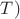 $T)$