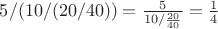 $5/(10/(20/40))=\frac{5}{10/\frac{20}{40}}=\frac{1}{4}$