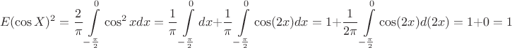 $$E(\cos X)^2=\frac{2}{\pi}\int\limits_{-\frac{\pi}{2}}^0 \cos^2 x dx=\frac{1}{\pi}\int\limits_{-\frac{\pi}{2}}^0 dx+ \frac{1}{\pi}\int\limits_{-\frac{\pi}{2}}^0 \cos (2x)dx=1+\frac{1}{2\pi}\int\limits_{-\frac{\pi}{2}}^0 \cos (2x)d(2x)=1+0=1$$