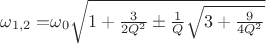 $\omega_{1,2}=$\omega_0 \sqrt{1+\frac{3}{2Q^2} \pm \frac 1 Q \sqrt{3+ \frac {9}{4Q^2}}}$