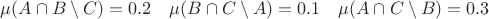 $$
\mu(A\cap B\setminus C) = 0.2\quad \mu(B\cap C\setminus A) = 0.1\quad \mu(A\cap C\setminus B) = 0.3
$$