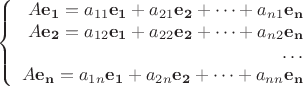 $$
\left\{
\begin{array}{rcl}
A \mathbf {e_1} = a_{11}\mathbf {e_1} + a_{21}\mathbf {e_2} + \dots + a_{n1}\mathbf {e_n}\\
A \mathbf {e_2} = a_{12}\mathbf {e_1} + a_{22}\mathbf {e_2} + \dots + a_{n2}\mathbf {e_n}\\
\dots \\
A \mathbf {e_n} = a_{1n}\mathbf {e_1} + a_{2n}\mathbf {e_2} + \dots + a_{nn}\mathbf {e_n}
\end{array}
\right
$$