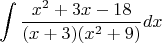 \[
\int {\frac{{x^2  + 3x - 18}}
{{(x + 3)(x^2  + 9)}}dx} 
\]