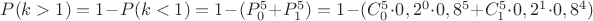 $P(k > 1) = 1 - P(k < 1) = 1 - (P^{5}_{0} + P^{5}_{1}) = 1 - (C^{5}_{0}\cdot0,2^{0}\cdot0,8^{5} + C^{5}_{1}\cdot0,2^{1}\cdot0,8^{4} )$