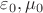 $\varepsilon_0, \mu_0$