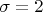 $\sigma=2$