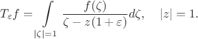 $$
T_{\varepsilon}f = \int\limits_{|\zeta|=1}\frac{f(\zeta)}{\zeta-z(1+\varepsilon)} d\zeta, \quad |z| = 1.
$$ $$
T_{\varepsilon}f = \int\limits_{|\zeta|=1}\frac{f(\zeta)}{\zeta-z(1+\varepsilon)} d\zeta, \quad |z| = 1.
$$