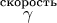 $\mathop\gamma\limits^{\text{скорость}}$