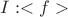 $I : <f>$
