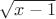 $ \sqrt{x-1} $