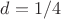 $d=1/4$