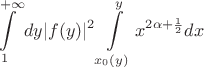 $$\int\limits_{1}^{+\infty}dy|f(y)|^2 \int\limits_{x_0(y)}^{y}x^{2\alpha+\frac12}dx$$