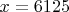 $x=6125$