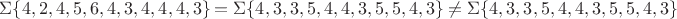 $\Sigma\{4, 2, 4, 5, 6, 4, 3, 4, 4, 4, 3 \} = \Sigma\{4, 3, 3, 5, 4, 4, 3, 5, 5, 4, 3\} \not  = {  }\Sigma\{4, 3, 3, 5, 4, 4, 3, 5, 5, 4, 3\} $