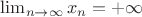 \lim_{n \to \infty}{x_n}=+\infty