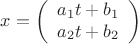 $$x=\left (\begin{array}{c}a_1t+b_1\\a_2t+b_2\end {array}\right )$$