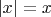 $\left | x \right | = x$