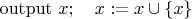 ${\rm output}\ x;\quad x := x\cup\{x\}$