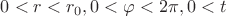 $0<r<r_0,  0<\varphi<2\pi,  0<t$
