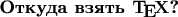 \bf Откуда взять $\TeX$?