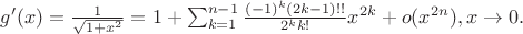 $g'(x)=\frac{1}{\sqrt{1+x^2}}=1+\sum_{k=1}^{n-1}\frac{(-1)^k(2k-1)!!}{2^kk!}x^{2k}+o(x^{2n}), x \rightarrow 0.$ $g'(x)=\frac{1}{\sqrt{1+x^2}}=1+\sum_{k=1}^{n-1}\frac{(-1)^k(2k-1)!!}{2^kk!}x^{2k}+o(x^{2n}), x \rightarrow 0.$