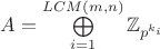 $A=\bigoplus\limits_{i=1}^{LCM(m,n)}\mathbb{Z}_{p^{k_{i}}}$