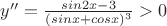 $y''=\frac{sin2x-3}{(sinx+cosx)^3}>0$