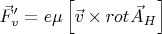 $ \[
\vec F'_v  = e\mu \left[ {\vec v \times rot_{} \vec A_H } \right]
\]$