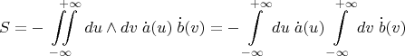 $$S = - \iint\limits_{-\infty}^{\quad\;+\infty} du\wedge dv \; \dot a(u) \; \dot b(v)=- \int\limits_{-\infty}^{\;+\infty} du\; \dot a(u) \int\limits_{-\infty}^{\;+\infty} dv\; \dot b(v)$$