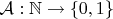 $\mathcal{A}: \mathbb{N}\rightarrow \left \{ 0,1 \right \}$