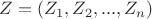 $Z=(Z_1,Z_2,...,Z_n)$