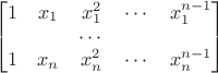 $$\left[\begin{matrix}
1 & x_1 & x_1^2 & \cdots & x_1^{n - 1} \\
& & \cdots & & \\
1 & x_n & x_n^2 & \cdots & x_n^{n - 1} \\
\end{matrix}\right]$$