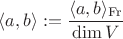 $\langle a,b\rangle:=\dfrac{\langle a,b\rangle_{\mathrm{Fr}}}{\dim V}$ $\langle a,b\rangle:=\dfrac{\langle a,b\rangle_{\mathrm{Fr}}}{\dim V}$