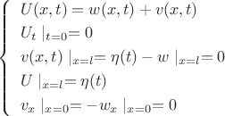 $
\left\{
   \begin{array}{ll}
   \begin{aligned}
    &U(x,t)=w(x,t)+v(x,t)\\
    &U_t\mid_{t=0} = 0\\
    &v(x,t)\mid_{x=l}=\eta(t)-w\mid_{x=l}=0\\
    &U\mid_{x=l}=\eta(t)\\
    &v_x\mid_{x=0}=-w_x\mid_{x=0}=0
	   \end{aligned}
   \end{array}
  \right.
$