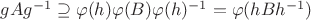 $gAg^{-1}\supseteq \varphi(h)\varphi(B)\varphi(h)^{-1} = \varphi(hBh^{-1})$