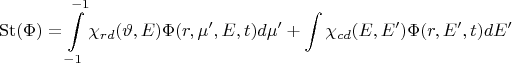 $$\operatorname{St} (\Phi ) = \int\limits_{ - 1}^{ - 1} {{\chi _{rd}}(\vartheta ,E)\Phi (r,\mu ',E,t)d\mu '}  + \int {{\chi _{cd}}(E,E')\Phi (r,E',t)dE'} $$