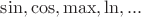 $\sin,\cos,\max,\ln,...$