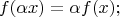 $$f(\alpha x) = \alpha f(x); $$