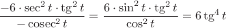 $$\dfrac{-6\cdot \sec^2 t \cdot \tg^2 t }{-\cosec^2 t}=\dfrac{6\cdot \sin^2 t \cdot \tg^2 t }{\cos^2 t}=6\tg^4 t$$ $$\dfrac{-6\cdot \sec^2 t \cdot \tg^2 t }{-\cosec^2 t}=\dfrac{6\cdot \sin^2 t \cdot \tg^2 t }{\cos^2 t}=6\tg^4 t$$