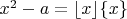 $x^2 - a = \lfloor x \rfloor  \{x\}$