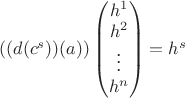 $((d(c^s))(a))\begin{pmatrix}h^1\\h^2\\\vdots\\h^n\end{pmatrix}=h^s$