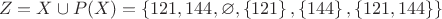 $$ Z = X \cup P(X)  = \left\lbrace121,144,\varnothing, \left\lbrace121\right\rbrace,\left\lbrace144\right\rbrace,\left\lbrace121,144\right\rbrace\right\rbrace$$