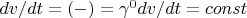$dv/dt = (-) =\gamma^0dv/dt = const$