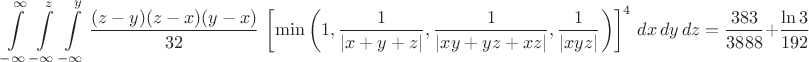 $$ \int \limits_{-\infty}^{\infty} \int \limits_{-\infty}^z \int \limits_{-\infty}^y \dfrac{(z-y)(z-x)(y-x)}{32}\,\left[\min \left( 1,\dfrac{1}{|x+y+z|},\dfrac{1}{|xy+yz+xz|},\dfrac{1}{|xyz|}\right) \right]^4 \,dx\,dy\,dz = \dfrac{383}{3888} + \dfrac{\ln 3}{192} $$