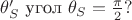 $\theta '_S $ угол $\theta _S=\frac {\pi}{2}?$