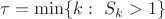 $\tau=\min\{k: \ S_k>1\}$