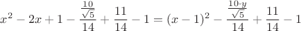 $$ x^2 - 2x + 1 - {\frac{\frac{10}{\sqrt{5}}}{14}} + {\frac{11}{14}} - 1  = (x-1)^2 - {\frac{\frac{10 \cdot y }{\sqrt{5}}}{14}}  
 + {\frac{11}{14}}  - 1  $$